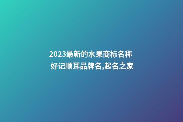 2023最新的水果商标名称 好记顺耳品牌名,起名之家-第1张-商标起名-玄机派